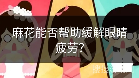麻花能否帮助缓解眼睛疲劳？