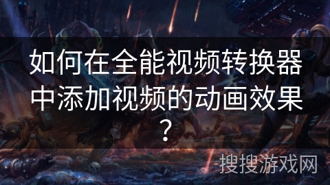 如何在全能视频转换器中添加视频的动画效果？