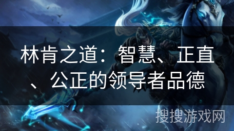 林肯之道:智慧、正直、公正的领导者品德 林肯之道:智慧、正直、公正的领导者品德