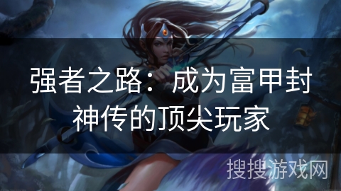 强者之路：成为富甲封神传的顶尖玩家