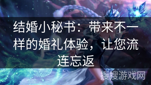 结婚小秘书：带来不一样的婚礼体验，让您流连忘返