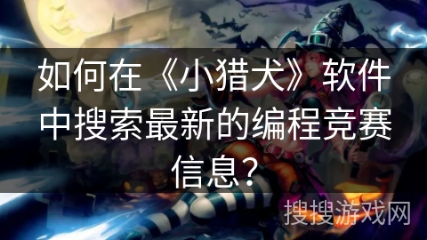 如何在《小猎犬》软件中搜索最新的编程竞赛信息？