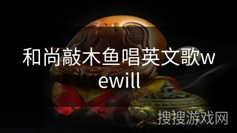 和尚敲木鱼唱英文歌wewill 和尚敲木鱼唱英文歌wewill