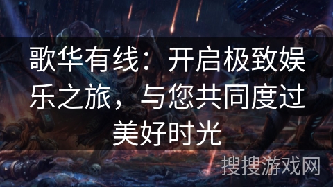 歌华有线:开启极致娱乐之旅,与您共同度过美好时光 歌华有线:开启极致娱乐之旅,与您共同度过美好时光