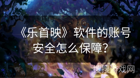 《乐首映》软件的账号安全怎么保障? 《乐首映》软件的账号安全怎么保障?