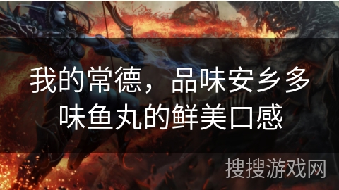 我的常德，品味安乡多味鱼丸的鲜美口感