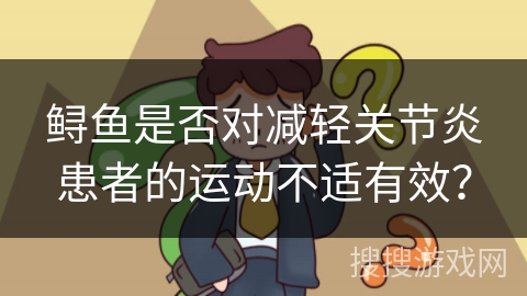 鲟鱼是否对减轻关节炎患者的运动不适有效?