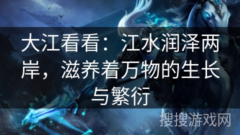 大江看看：江水润泽两岸，滋养着万物的生长与繁衍