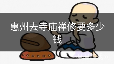 惠州去寺庙禅修要多少钱 惠州去寺庙禅修要多少钱