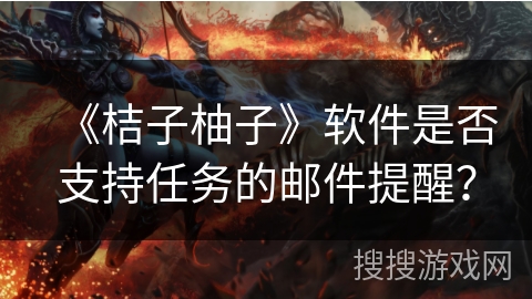 《桔子柚子》软件是否支持任务的邮件提醒？