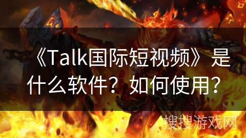 《Talk国际短视频》是什么软件?如何使用? 《Talk国际短视频》是什么软件?如何使用?