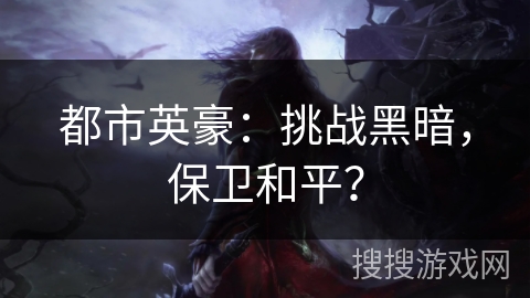 都市英豪:挑战黑暗,保卫和平? 都市英豪:挑战黑暗,保卫和平?