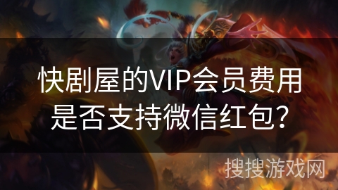 快剧屋的VIP会员费用是否支持微信红包？