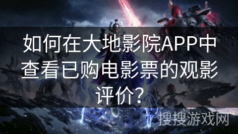 如何在大地影院APP中查看已购电影票的观影评价？