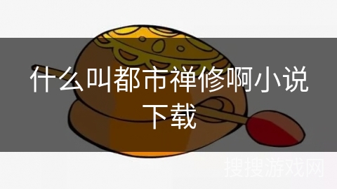什么叫都市禅修啊小说下载 什么叫都市禅修啊小说下载