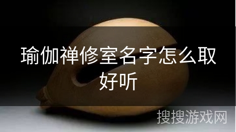 瑜伽禅修室名字怎么取好听 瑜伽禅修室名字怎么取好听