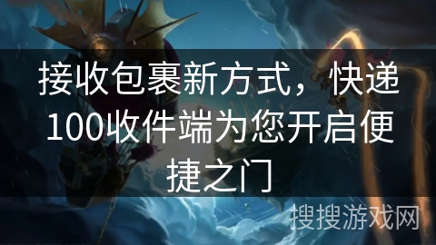 接收包裹新方式，快递100收件端为您开启便捷之门
