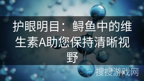 护眼明目:鲟鱼中的维生素A助您保持清晰视野
