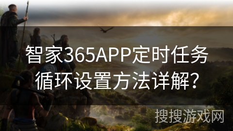 智家365APP定时任务循环设置方法详解？