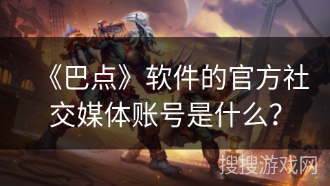 《巴点》软件的官方社交媒体账号是什么？