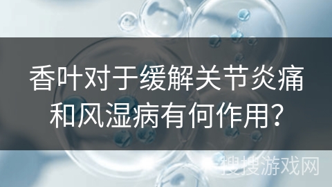 香叶对于缓解关节炎痛和风湿病有何作用?
