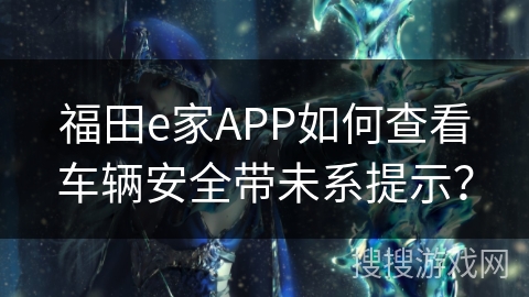 福田e家APP如何查看车辆安全带未系提示？