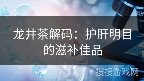 龙井茶解码:护肝明目的滋补佳品