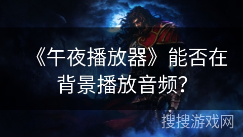 《午夜播放器》能否在背景播放音频? 《午夜播放器》能否在背景播放音频?