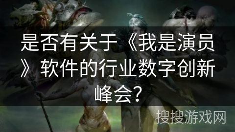 是否有关于《我是演员》软件的行业数字创新峰会? 是否有关于《我是演员》软件的行业数字创新峰会?
