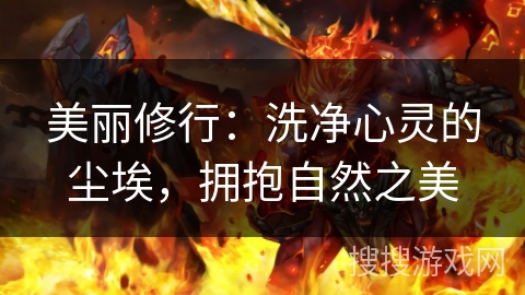 美丽修行:洗净心灵的尘埃,拥抱自然之美 美丽修行:洗净心灵的尘埃,拥抱自然之美