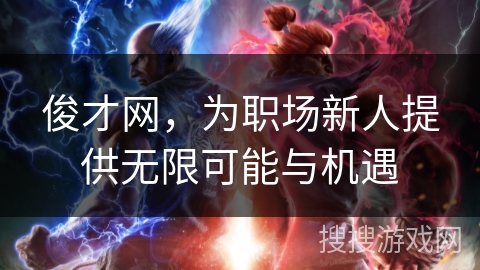 俊才网,为职场新人提供无限可能与机遇 俊才网,为职场新人提供无限可能与机遇