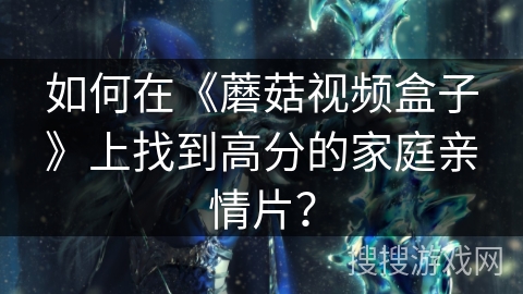 如何在《蘑菇视频盒子》上找到高分的家庭亲情片？