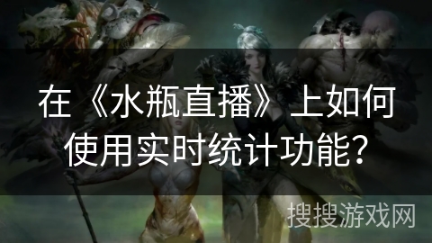 在《水瓶直播》上如何使用实时统计功能？