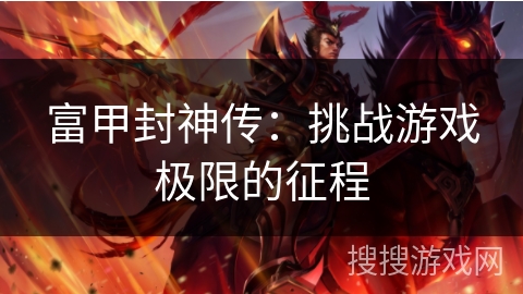 富甲封神传:挑战游戏极限的征程 富甲封神传:挑战游戏极限的征程