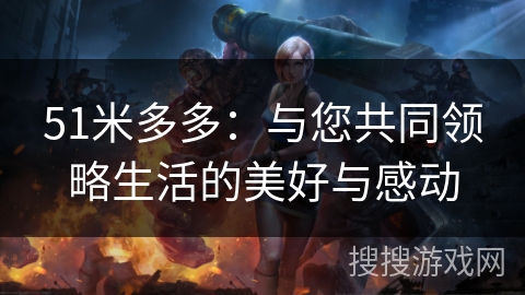 51米多多：与您共同领略生活的美好与感动