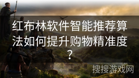 红布林软件智能推荐算法如何提升购物精准度? 红布林软件智能推荐算法如何提升购物精准度?