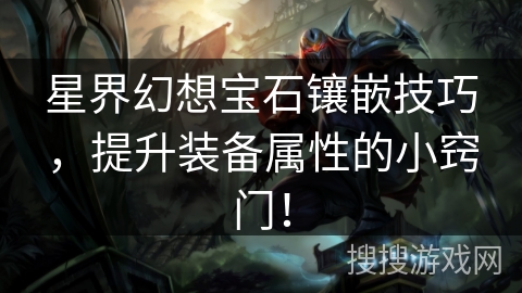 星界幻想宝石镶嵌技巧，提升装备属性的小窍门！