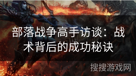 部落战争高手访谈:战术背后的成功秘诀 部落战争高手访谈:战术背后的成功秘诀