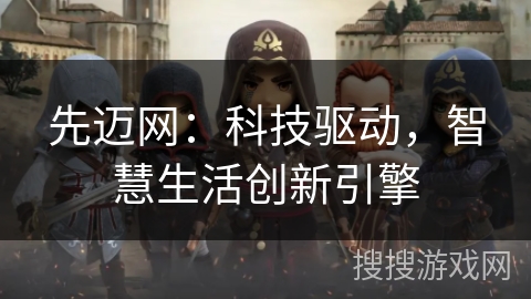 先迈网：科技驱动，智慧生活创新引擎