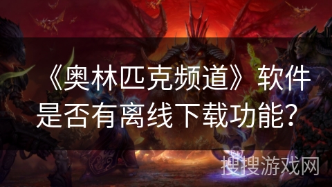 《奥林匹克频道》软件是否有离线下载功能？