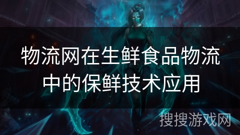 物流网在生鲜食品物流中的保鲜技术应用