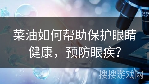 菜油如何帮助保护眼睛健康，预防眼疾？