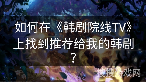 如何在《韩剧院线TV》上找到推荐给我的韩剧? 如何在《韩剧院线TV》上找到推荐给我的韩剧?