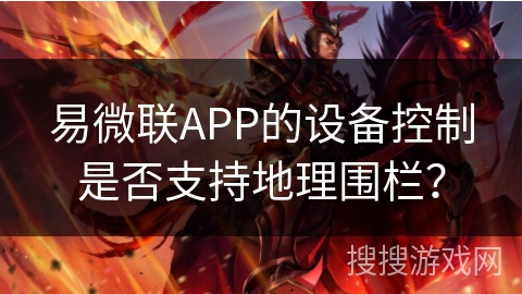 易微联APP的设备控制是否支持地理围栏? 易微联APP的设备控制是否支持地理围栏?