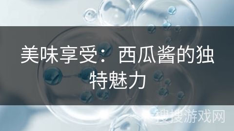 美味享受：西瓜酱的独特魅力