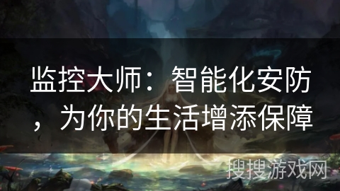 监控大师：智能化安防，为你的生活增添保障