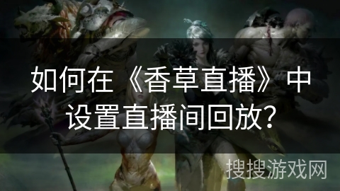 如何在《香草直播》中设置直播间回放？