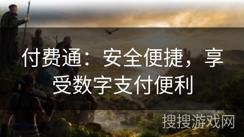 付费通:安全便捷,享受数字支付便利 付费通:安全便捷,享受数字支付便利