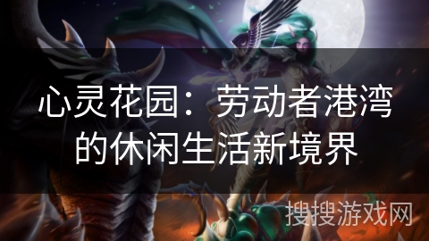 心灵花园:劳动者港湾的休闲生活新境界 心灵花园:劳动者港湾的休闲生活新境界
