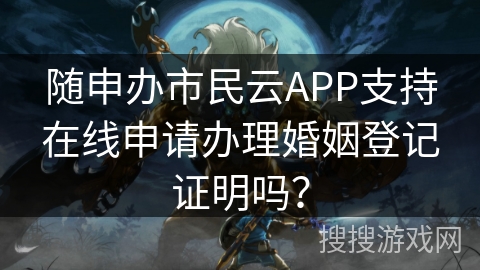 随申办市民云APP支持在线申请办理婚姻登记证明吗？